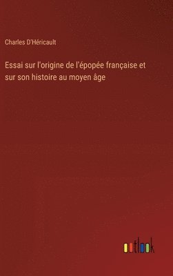 Essai sur l'origine de l'épopée française et sur son histoire au moyen âge