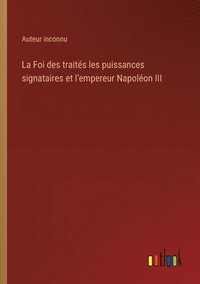 bokomslag La Foi des traits les puissances signataires et l'empereur Napolon III