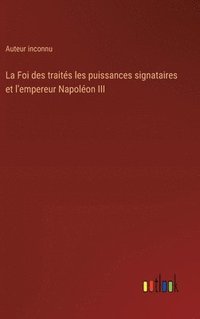 bokomslag La Foi des traits les puissances signataires et l'empereur Napolon III