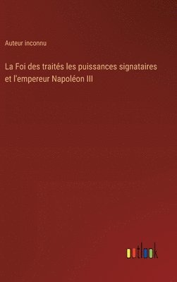 bokomslag La Foi des traits les puissances signataires et l'empereur Napolon III