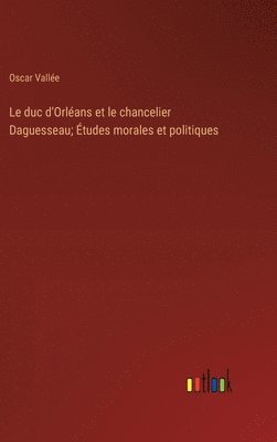 bokomslag Le duc d'Orlans et le chancelier Daguesseau; tudes morales et politiques