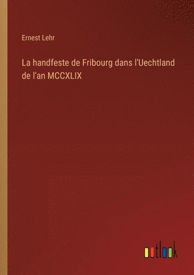 bokomslag La handfeste de Fribourg dans l'Uechtland de l'an MCCXLIX