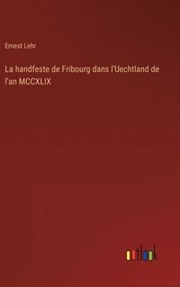 bokomslag La handfeste de Fribourg dans l'Uechtland de l'an MCCXLIX