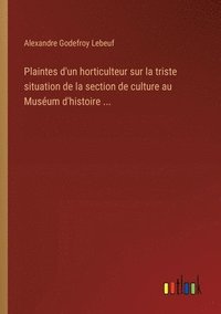 bokomslag Plaintes d'un horticulteur sur la triste situation de la section de culture au Musum d'histoire ...