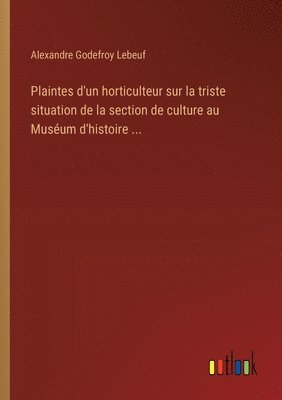 Plaintes d'un horticulteur sur la triste situation de la section de culture au Musum d'histoire ... 1