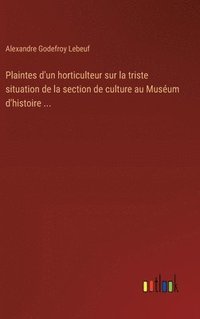 bokomslag Plaintes d'un horticulteur sur la triste situation de la section de culture au Musum d'histoire ...