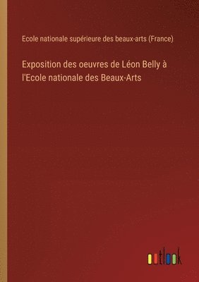 Ecole Supérieure Des Beaux-Arts, Ecole supérieure des beaux-arts - Exposition des oeuvres de Léon Belly à l'Ecole nationale des Beaux-Arts, Häftad