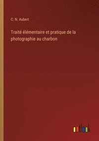 bokomslag Trait lmentaire et pratique de la photographie au charbon