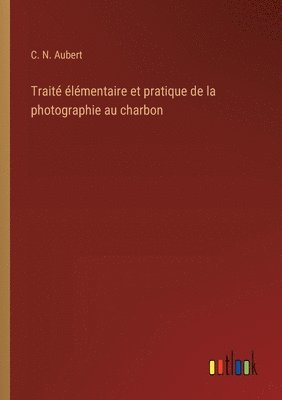 bokomslag Trait lmentaire et pratique de la photographie au charbon