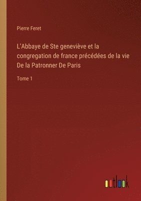 L'Abbaye de Ste genevive et la congregation de france prcdes de la vie De la Patronner De Paris 1