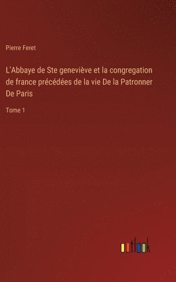 L'Abbaye de Ste genevive et la congregation de france prcdes de la vie De la Patronner De Paris 1