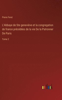 L'Abbaye de Ste genevive et la congregation de france prcdes de la vie De la Patronner De Paris 1