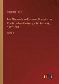 bokomslag Les Allemands en France et l'invasion du Comt de Montbliard par les Lorrains, 1587-1588