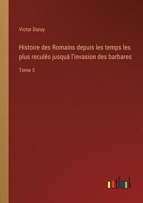 Histoire des Romains depuis les temps les plus reculs jusqu l'invasion des barbares 1