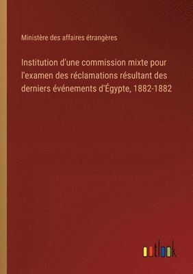 bokomslag Institution d'une commission mixte pour l'examen des rclamations rsultant des derniers vnements d'gypte, 1882-1882