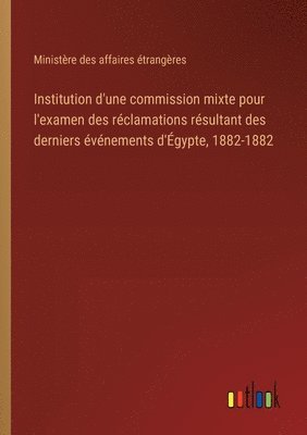 bokomslag Institution d'une commission mixte pour l'examen des réclamations résultant des derniers événements d'Égypte, 1882-1882