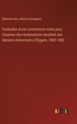 bokomslag Institution d'une commission mixte pour l'examen des rclamations rsultant des derniers vnements d'gypte, 1882-1882