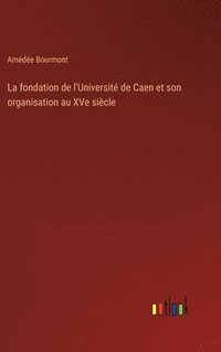 bokomslag La fondation de l'Universit de Caen et son organisation au XVe sicle