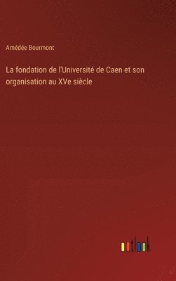 La fondation de l'Universit de Caen et son organisation au XVe sicle 1