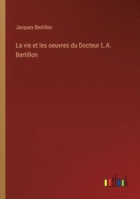 bokomslag La vie et les oeuvres du Docteur L.A. Bertillon