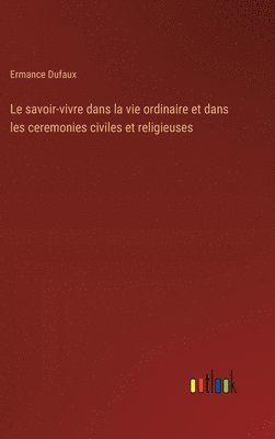 Ermance Dufaux - savoir-vivre dans la vie ordinaire et dans les ceremonies civiles et religieuses, Inbunden