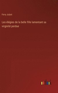 bokomslag Les élégies de la belle fille lamentant sa virginité perdue