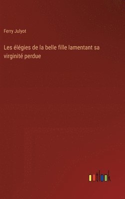 bokomslag Les lgies de la belle fille lamentant sa virginit perdue