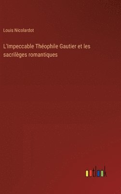 L'Impeccable Thophile Gautier et les sacrilges romantiques 1