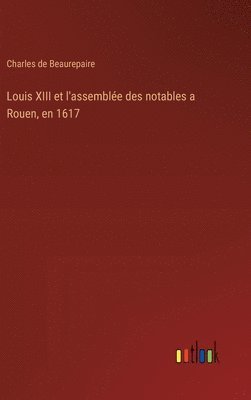 Charles De Beaurepaire, Charles de Beaurepaire - Louis XIII et l'assemblée des notables a Rouen, en 1617, Inbunden