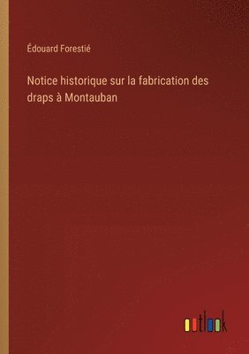 bokomslag Notice historique sur la fabrication des draps  Montauban