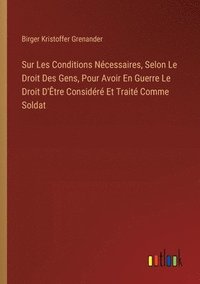 bokomslag Sur Les Conditions Ncessaires, Selon Le Droit Des Gens, Pour Avoir En Guerre Le Droit D'tre Considr Et Trait Comme Soldat
