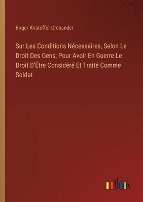 Sur Les Conditions Ncessaires, Selon Le Droit Des Gens, Pour Avoir En Guerre Le Droit D'tre Considr Et Trait Comme Soldat 1