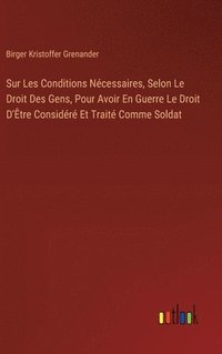 bokomslag Sur Les Conditions Nécessaires, Selon Le Droit Des Gens, Pour Avoir En Guerre Le Droit D'Être Considéré Et Traité Comme Soldat