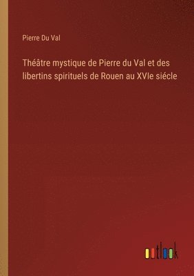 bokomslag Thtre mystique de Pierre du Val et des libertins spirituels de Rouen au XVIe sicle