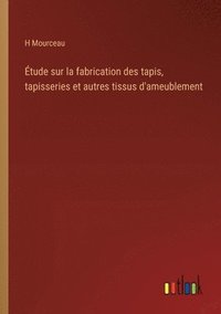 bokomslag tude sur la fabrication des tapis, tapisseries et autres tissus d'ameublement