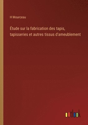 tude sur la fabrication des tapis, tapisseries et autres tissus d'ameublement 1