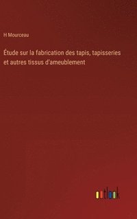 bokomslag tude sur la fabrication des tapis, tapisseries et autres tissus d'ameublement