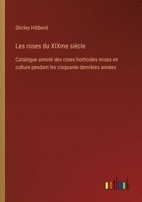 bokomslag Les roses du XIXme siècle: Catalogue annoté des roses horticoles mises en culture pendant les cinquante dernières années