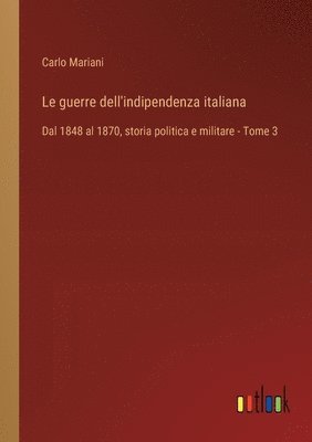 bokomslag Le guerre dell'indipendenza italiana: Dal 1848 al 1870, storia politica e militare - Tome 3