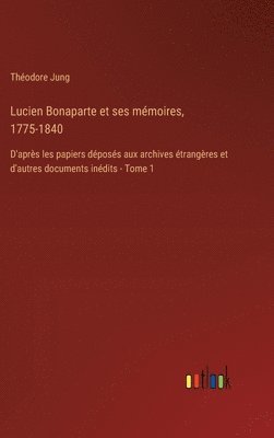 Lucien Bonaparte et ses mmoires, 1775-1840 1