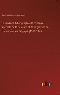 bokomslag Essai d'une bibliographie de l'histoire spciale de la peinture et de la gravure en Hollande et en Belgique [1500-1875]
