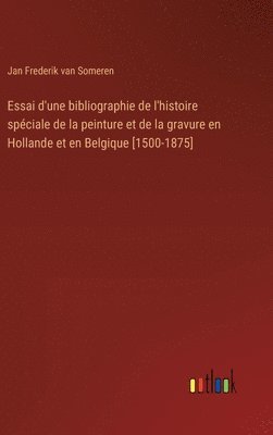 Essai d'une bibliographie de l'histoire spciale de la peinture et de la gravure en Hollande et en Belgique [1500-1875] 1