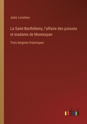 La Saint-Barthlemy, l'affaire des poisons et madame de Montespan 1