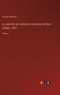bokomslag La captivit de madame la duchesse de Berry  Blaye, 1833