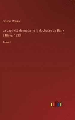 bokomslag La captivit de madame la duchesse de Berry  Blaye, 1833