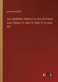 bokomslag Les comdiens italiens  la cour de France sous Charles IX, Henri III, Henri IV et Louis XIII