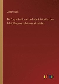 bokomslag De l'organisation et de l'administration des bibliothques publiques et prives
