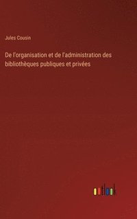 bokomslag De l'organisation et de l'administration des bibliothques publiques et prives