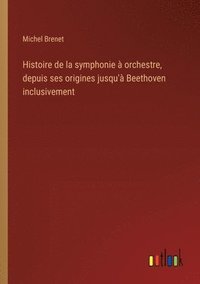 bokomslag Histoire de la symphonie  orchestre, depuis ses origines jusqu' Beethoven inclusivement