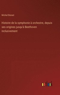 bokomslag Histoire de la symphonie  orchestre, depuis ses origines jusqu' Beethoven inclusivement